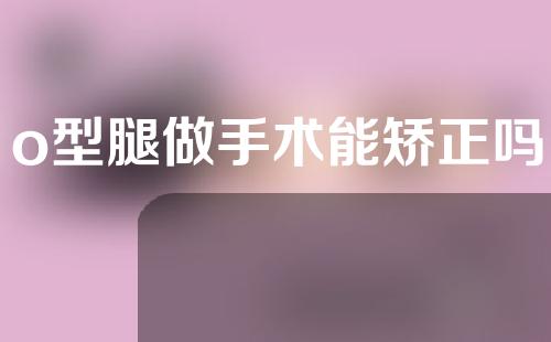 o型腿做手术能矫正吗