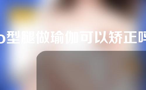 o型腿做瑜伽可以矫正吗