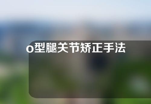 o型腿关节矫正手法