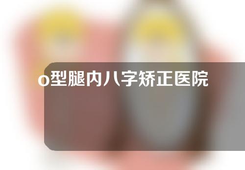 o型腿内八字矫正医院