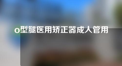 o型腿医用矫正器成人管用吗