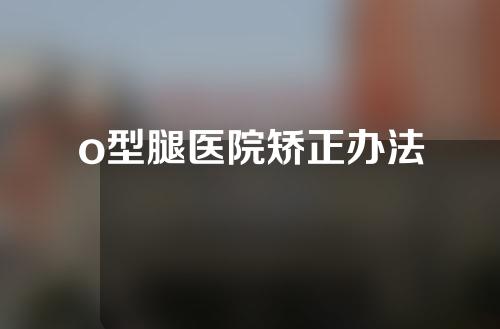 o型腿医院矫正办法