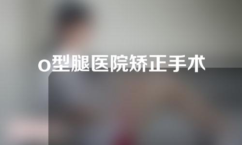 o型腿医院矫正手术