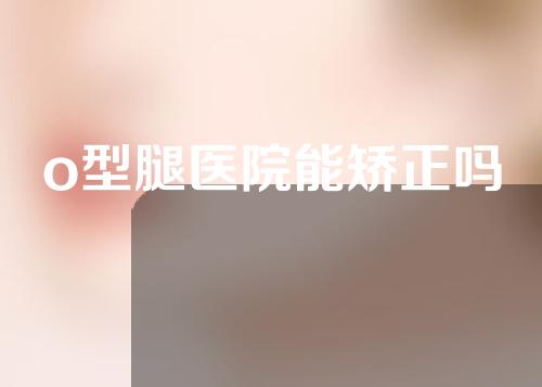 o型腿医院能矫正吗