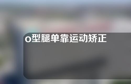 o型腿单靠运动矫正