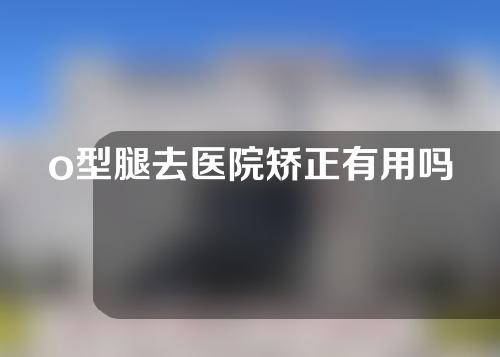 o型腿去医院矫正有用吗