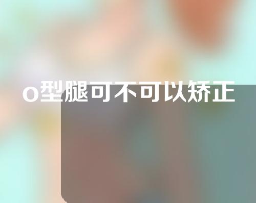 o型腿可不可以矫正