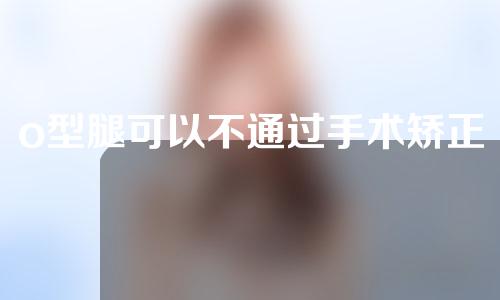o型腿可以不通过手术矫正吗