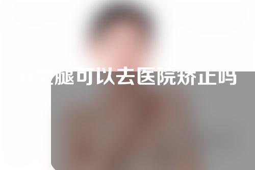 o型腿可以去医院矫正吗