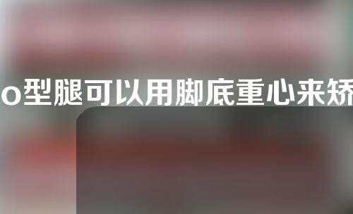 o型腿可以用脚底重心来矫正