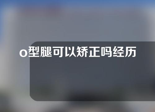 o型腿可以矫正吗经历