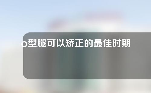 o型腿可以矫正的最佳时期