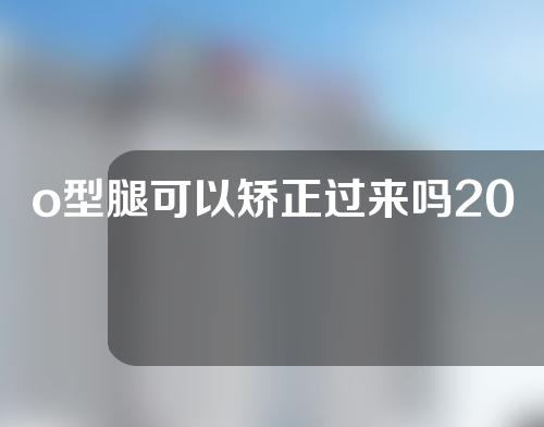 o型腿可以矫正过来吗20岁