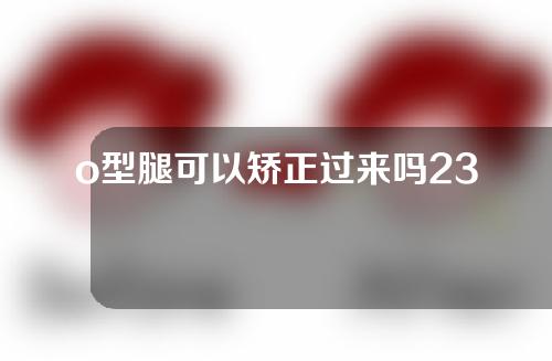 o型腿可以矫正过来吗23岁