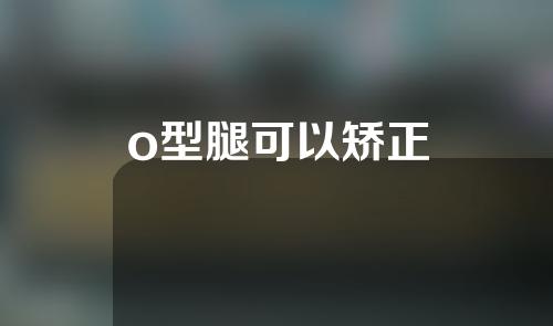 o型腿可以矫正