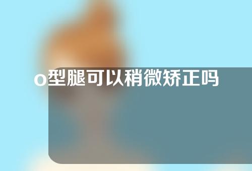 o型腿可以稍微矫正吗