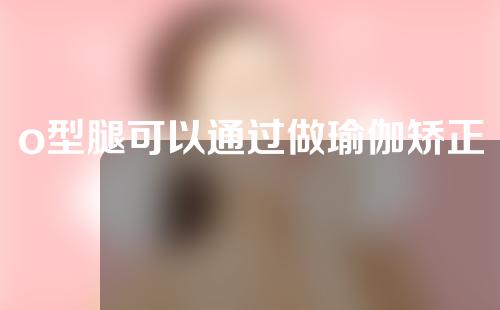 o型腿可以通过做瑜伽矫正吗