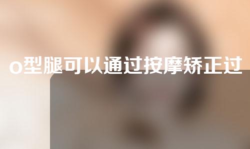 o型腿可以通过按摩矫正过来