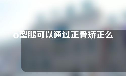 o型腿可以通过正骨矫正么