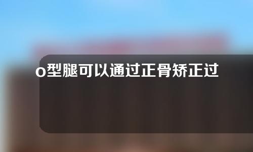 o型腿可以通过正骨矫正过来吗成人