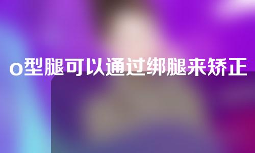 o型腿可以通过绑腿来矫正吗