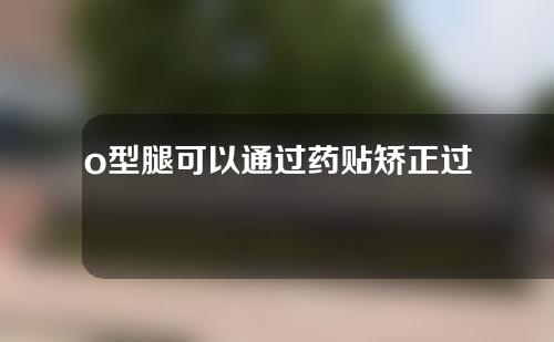 o型腿可以通过药贴矫正过来吗