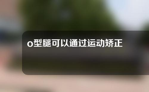 o型腿可以通过运动矫正