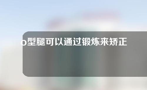 o型腿可以通过锻炼来矫正吗