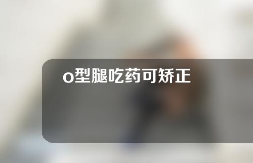 o型腿吃药可矫正