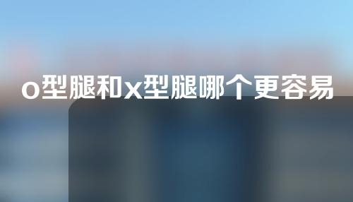 o型腿和x型腿哪个更容易矫正