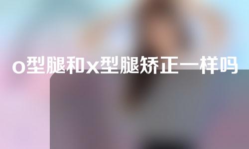 o型腿和x型腿矫正一样吗
