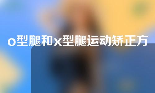 o型腿和x型腿运动矫正方法一样吗