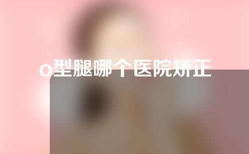 o型腿哪个医院矫正