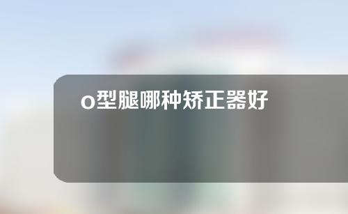 o型腿哪种矫正器好