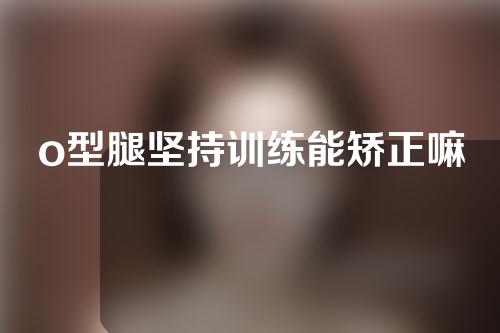 o型腿坚持训练能矫正嘛