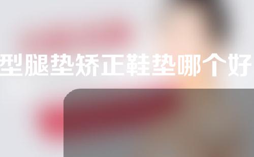 o型腿垫矫正鞋垫哪个好用