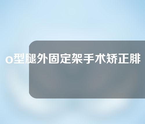 o型腿外固定架手术矫正腓骨