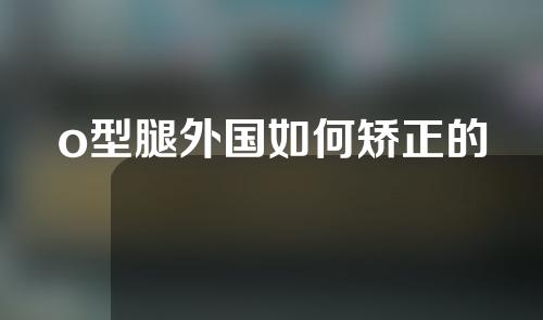 o型腿外国如何矫正的