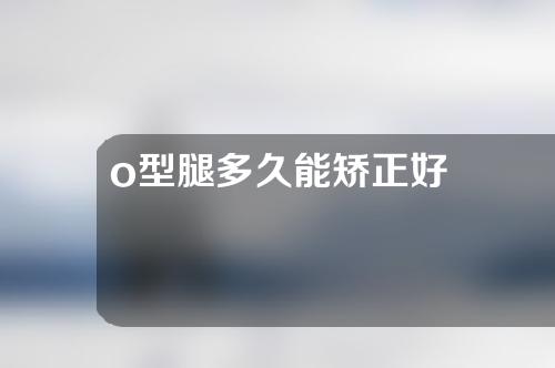 o型腿多久能矫正好