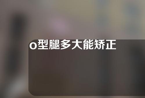o型腿多大能矫正