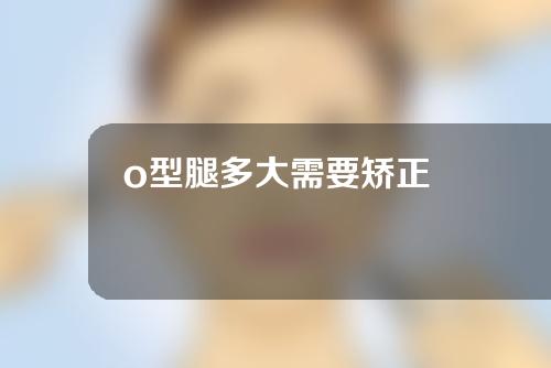 o型腿多大需要矫正