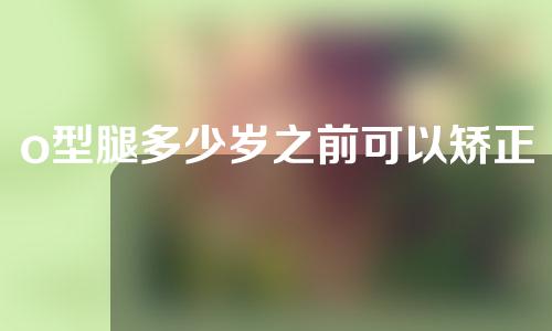o型腿多少岁之前可以矫正