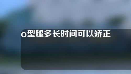 o型腿多长时间可以矫正