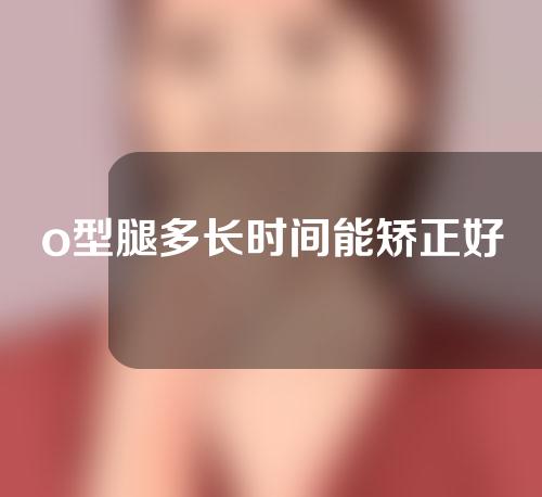 o型腿多长时间能矫正好