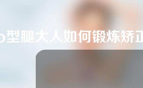 o型腿大人如何锻炼矫正