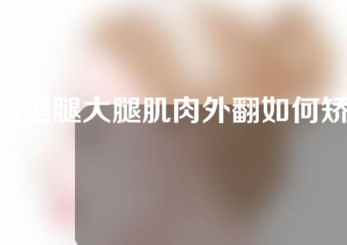 o型腿大腿肌肉外翻如何矫正