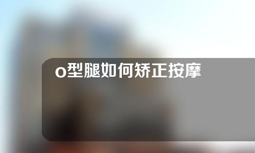 o型腿如何矫正按摩