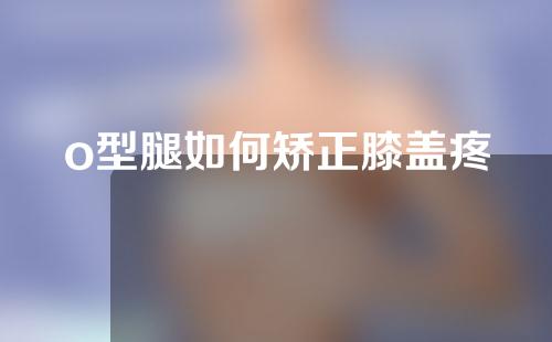 o型腿如何矫正膝盖疼