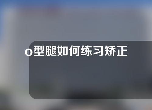 o型腿如何练习矫正