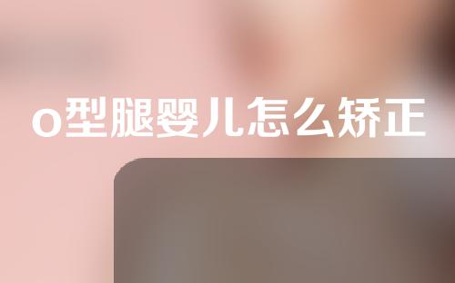 o型腿婴儿怎么矫正